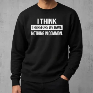 Nice I Think Therefore We Have Nothing In Common Geek Sweater