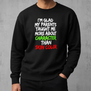 Nice Pretty Im Glad My Parents Taught Me More About Character Than Skin Color Sweater