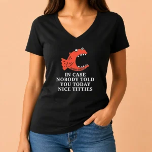 Nice Top In Case Nobody Told You Today Nice Titties Piranha Burrito Meltdown V-Neck Shirt