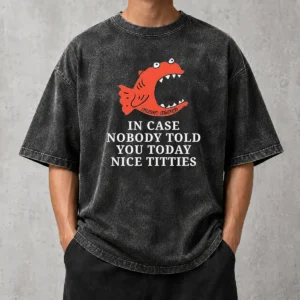 Nice Top In Case Nobody Told You Today Nice Titties Piranha Burrito Meltdown Washed T-Shirt