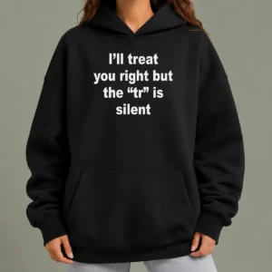 Official I'Ll Treat You Right But The TR Is Silent Hoodie
