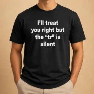 Official I'll Treat You Right But The TR Is Silent Shirt