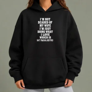 Official I'M Not Scared Of My Wife I'M Just Doing What I Love Which Is Not Making Her Mad Hoodie