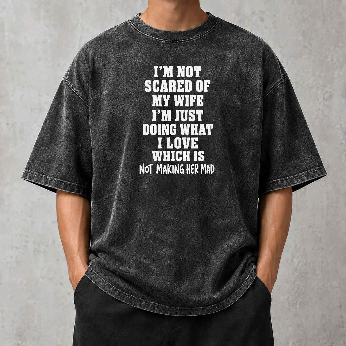 Official I'M Not Scared Of My Wife I'M Just Doing What I Love Which Is Not Making Her Mad Washed T-Shirt