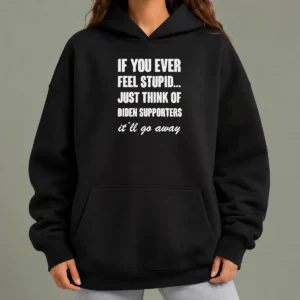 Official If You Ever Feel Stupid Just Think Of Biden Supporters It Will Go Away Hoodie