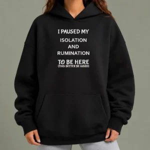 Original I Paused My Isolation And Rumination To Be Here This Better Be Good Hoodie