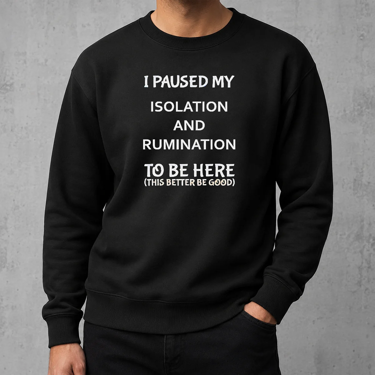 Original I Paused My Isolation And Rumination To Be Here This Better Be Good Sweater