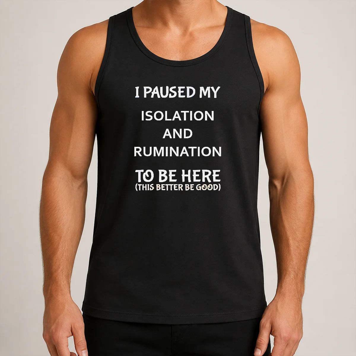 Original I Paused My Isolation And Rumination To Be Here This Better Be Good Tank Top