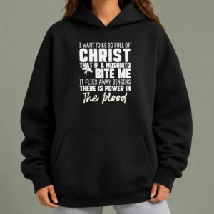 Original I Want To Be So Full Of Christ That If A Mosquito Bite Me It Flies Away Singing There Is Power In The Blood hoodie in black, front view