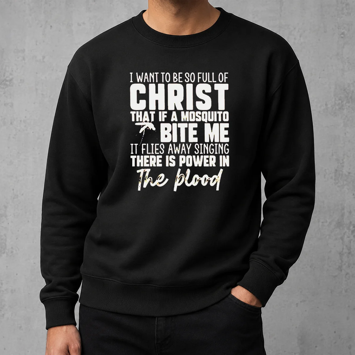 Original I Want To Be So Full Of Christ That If A Mosquito Bite Me It Flies Away Singing There Is Power In The Blood Sweater