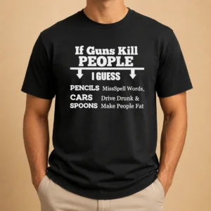 Original If Guns Kill People I Guess Pencils Misspell Words Cars Drive Drunk And Spoons Make People Fat