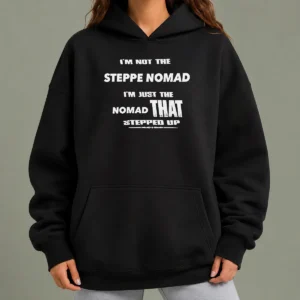 Pretty Hot I'M Not The Steppe Nomad I'M Just The Nomad That Stepped Up Hoodie