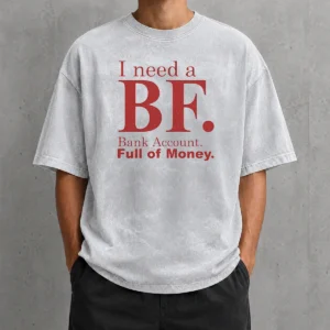 Pretty I Need A BF Bank Account Full Of Money printed on a soft washed t shirt in light gray