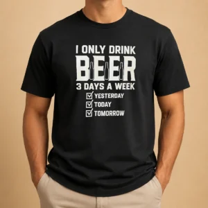 Pretty I Only Drink Beer 3 Days A Week Yesterday Today Tomorrow
