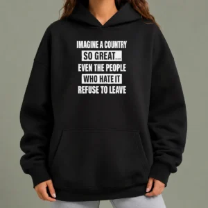 Pretty Imagine A Country So Great Even The People WHO Hate It Refuse To Leave Hoodie in black with front graphic print