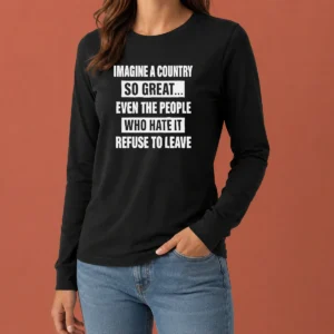 Pretty Imagine A Country So Great Even The People WHO Hate It Refuse To Leave long sleeve shirt in white, front view