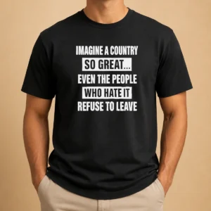 Pretty Imagine A Country So Great Even The People WHO Hate It Refuse To Leave graphic t shirt in black, front view