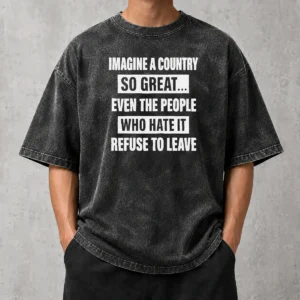 Pretty Imagine A Country So Great Even The People WHO Hate It Refuse To Leave Washed T-Shirt