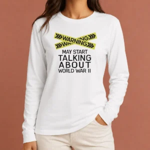 Top Good Warning May Start Talking About World War II Long Sleeve Shirt