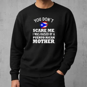 Top Puerto Rican Mother You Don'T Scare Me I Was Raised By A Puerto Rican Mother Sweater