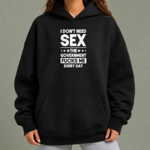 Good Awesome I Don'T Need Sex The Government Fucks Me Every Day Slogan Hoodie