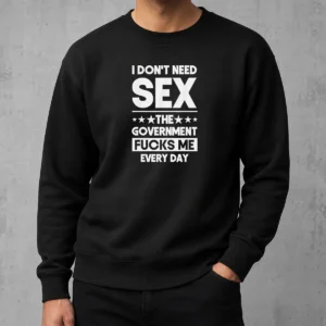Good Awesome I Don'T Need Sex The Government Fucks Me Every Day Slogan Sweater