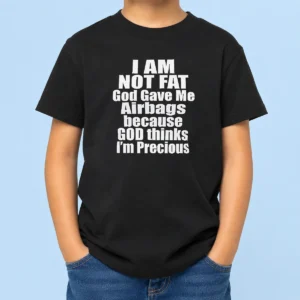 Happy Top Original I Am Not Fat God Gave Me Airbags Because God Thinks I'M Precious Kids T-Shirt