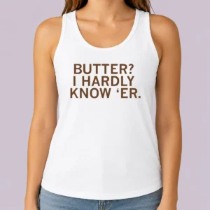 Hot Pretty Butter I Hardly Know 'Er Tank Top