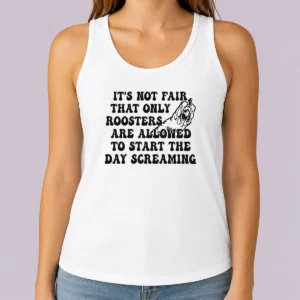 Hot Pretty It'S Not Fair That Only Roosters Are Allowed To Start The Day Screaming Tank Top