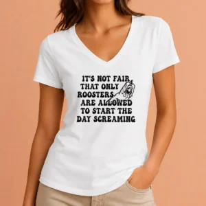 Hot Pretty It'S Not Fair That Only Roosters Are Allowed To Start The Day Screaming V-Neck Shirt
