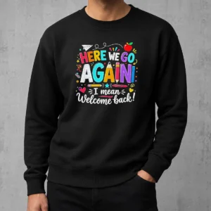 Hot Top Here We Go Again I Mean Welcome Back Teacher School Sweater