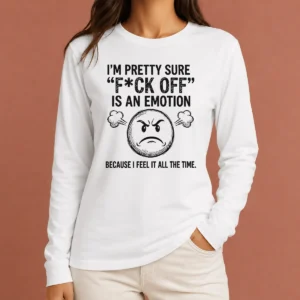 Premium Original I'M Pretty Sure F Ck Off Is An Emotion Because I Feel It All The Time Long Sleeve Shirt