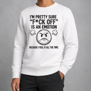 Premium Original I'M Pretty Sure F Ck Off Is An Emotion Because I Feel It All The Time Sweater