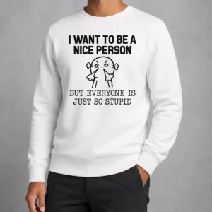 Pretty Official I Want To Be A Nice Person But Everyone Is Just So Stupid Sweater