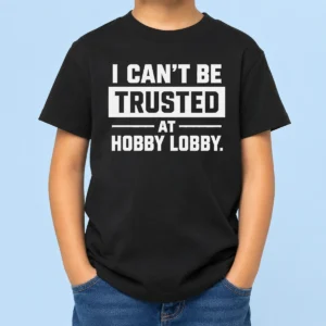 Pretty Top I Can'T Be Trusted At Hobby Lobby Geek Kids T-Shirt