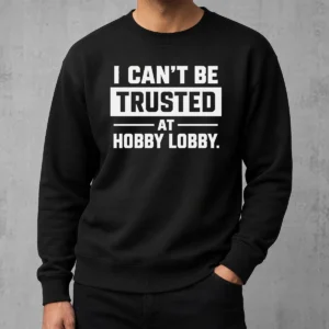 Pretty Top I Can'T Be Trusted At Hobby Lobby Geek Sweater