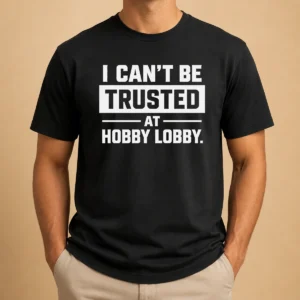Pretty Top I Can'T Be Trusted At Hobby Lobby Geek