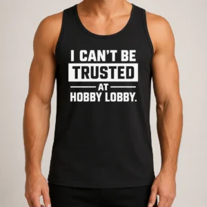 Pretty Top I Can'T Be Trusted At Hobby Lobby Geek Tank Top