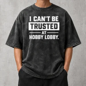 Pretty Top I Can'T Be Trusted At Hobby Lobby Geek Washed T-Shirt