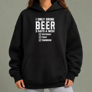 Top Official I Only Drink Beer 3 Days A Week Yesterday Today Tomorrow Hoodie